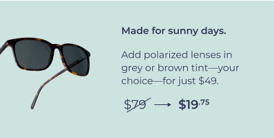 Polarized sun. Reduce glare and get 100% UV protection.